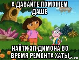 а давайте поможем даше найти зп димона во время ремонта хаты, Мем Даша следопыт