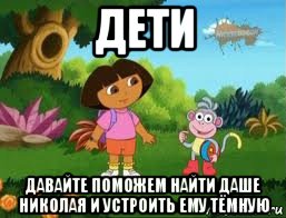 дети давайте поможем найти даше николая и устроить ему тёмную, Мем Даша следопыт