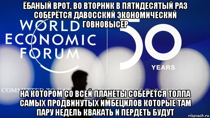 ёбаный врот, во вторник в пятидесятый раз соберётся давосский экономический говновысер на котором со всей планеты соберётся толпа самых продвинутых имбецилов которые там пару недель квакать и пердеть будут, Мем Давосский форум 50 лет 21-01-2020