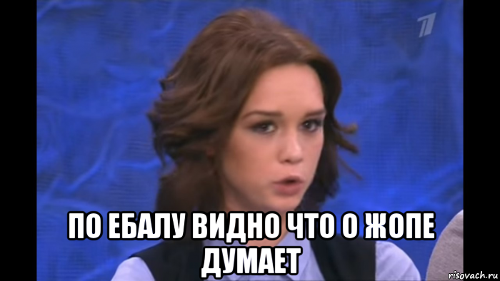  по ебалу видно что о жопе думает