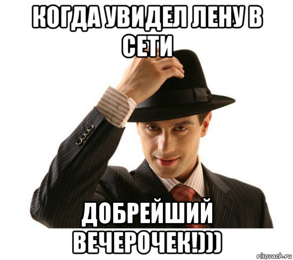 когда увидел лену в сети добрейший вечерочек!))), Мем Добрейший вечерочек