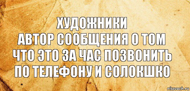 Художники
Автор сообщения о том что это за час позвонить по телефону и солокшко, Комикс Старая бумага