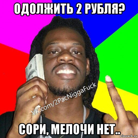 одолжить 2 рубля? сори, мелочи нет..