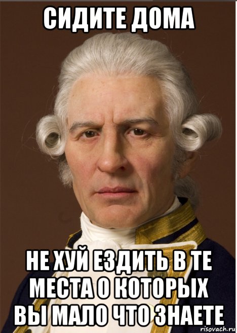 сидите дома не хуй ездить в те места о которых вы мало что знаете