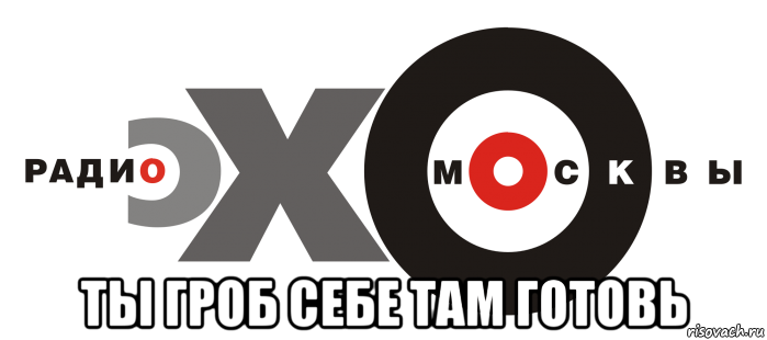 ты гроб себе там готовь, Мем Эхо Москвы