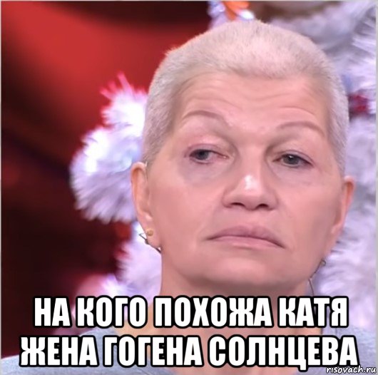  на кого похожа катя жена гогена солнцева, Мем Екатерина Терешкович