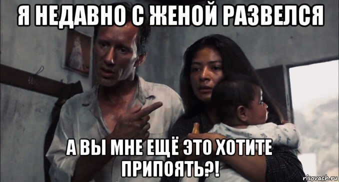 я недавно с женой развелся а вы мне ещё это хотите припоять?!