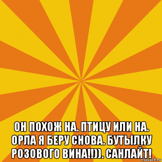  он похож на. птицу или на. орла я беру снова. бутылку розового вина!!)). санлайт!, Мем фон