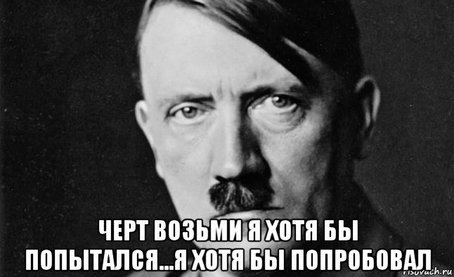  черт возьми я хотя бы попытался...я хотя бы попробовал, Мем Гитлер