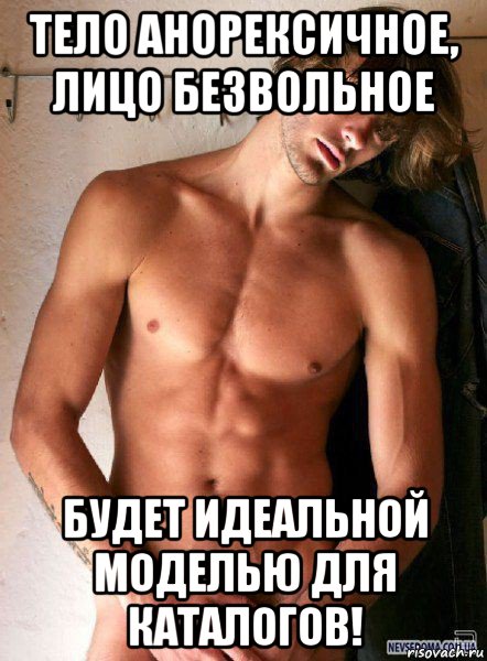 тело анорексичное, лицо безвольное будет идеальной моделью для каталогов!