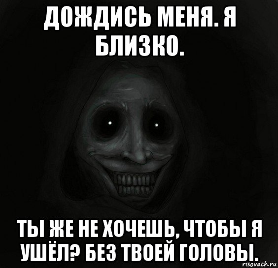 дождись меня. я близко. ты же не хочешь, чтобы я ушёл? без твоей головы., Мем Ночной гость