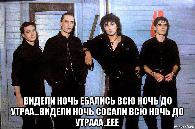  видели ночь ебались всю ночь до утраа...видели ночь сосали всю ночь до утрааа..еее, Мем Группа Кин-Цо
