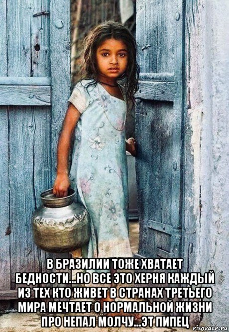  в бразилии тоже хватает бедности...но все это херня каждый из тех кто живет в странах третьего мира мечтает о нормальной жизни про непал молчу...эт пипец, Мем Gypsy girl