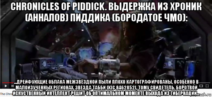chronicles of piddick. выдержка из хроник (анналов) пиддика (бородатое чмо): ...дрейфующие облака межзвёздной пыли плохо картографированы, особенно в малоизученных регионах. звезда табби (kic 8462852), тому свидетель. боротвой искуственный интеллект решит об оптимальном моменте выхода из гибернации..., Мем Хроники Педдика