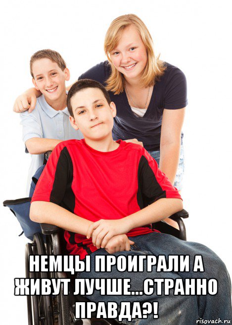 немцы проиграли а живут лучше...странно правда?!, Мем Инвалид