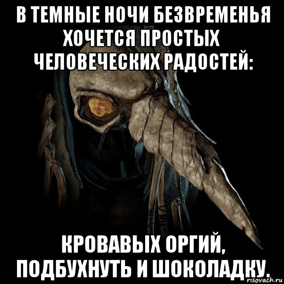 в темные ночи безвременья хочется простых человеческих радостей: кровавых оргий, подбухнуть и шоколадку.