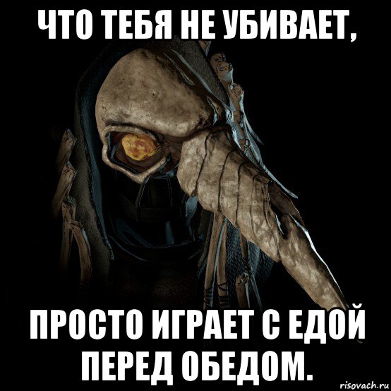 что тебя не убивает, просто играет с едой перед обедом.