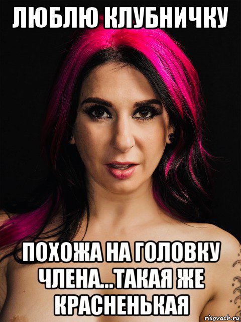 люблю клубничку похожа на головку члена...такая же красненькая