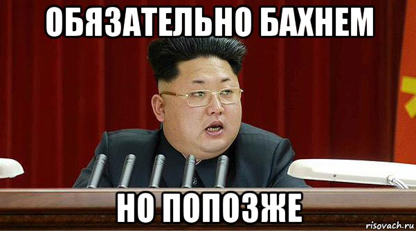 обязательно бахнем но попозже
