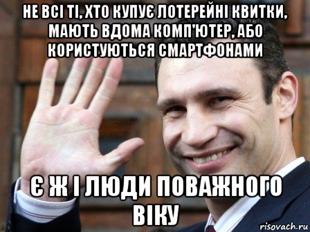 не всі ті, хто купує лотерейні квитки, мають вдома комп'ютер, або користуються смартфонами є ж і люди поважного віку