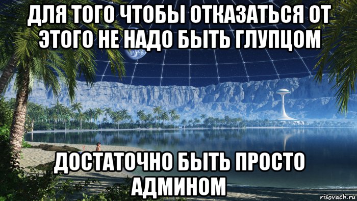 для того чтобы отказаться от этого не надо быть глупцом достаточно быть просто админом, Мем Коммунизм - Поселение на Луне