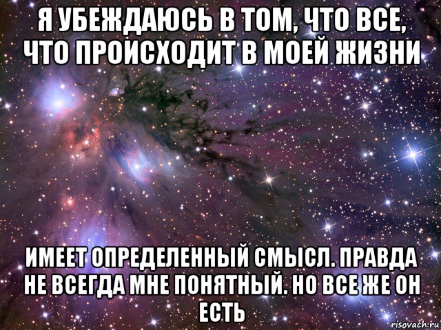 я убеждаюсь в том, что все, что происходит в моей жизни имеет определенный смысл. правда не всегда мне понятный. но все же он есть, Мем Космос