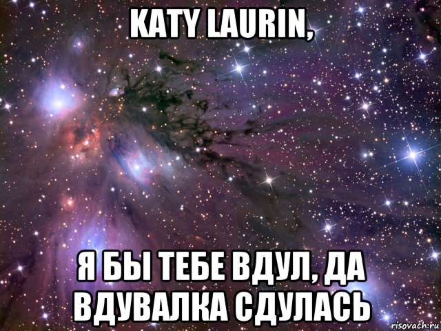 katy laurin, я бы тебе вдул, да вдувалка сдулась, Мем Космос