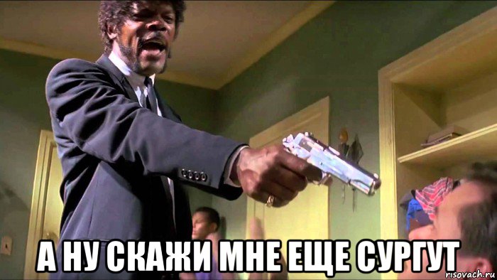  а ну скажи мне еще сургут