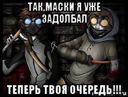 так,маски я уже задолбал теперь твоя очередь!!!