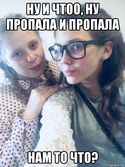 ну и чтоо, ну пропала и пропала нам то что?