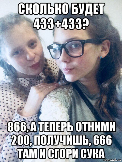 сколько будет 433+433? 866, а теперь отними 200, получишь, 666 там и сгори сука