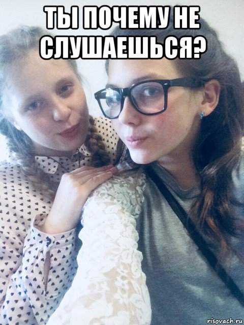 ты почему не слушаешься? 