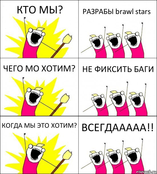 КТО МЫ? РАЗРАБЫ brawl stars ЧЕГО МО ХОТИМ? НЕ ФИКСИТЬ БАГИ КОГДА МЫ ЭТО ХОТИМ? ВСЕГДААААА!!