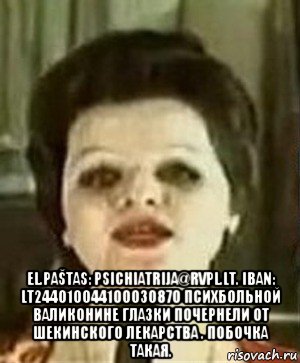  el.paštas: psichiatrija@rvpl.lt. iban: lt244010044100030870 психбольной валиконине глазки почернели от шекинского лекарства . побочка такая., Мем Лариса долина