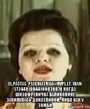  el.paštas: psichiatrija@rvpl.lt. iban: lt244010044100030870 когда шизофреничка валиконине закинулась доксепином. лицо как у зомби., Мем Лариса долина