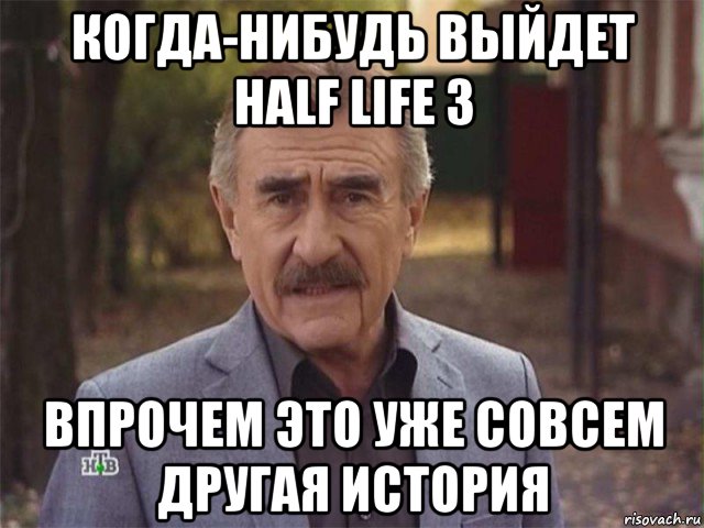 когда-нибудь выйдет half life 3 впрочем это уже совсем другая история, Мем Леонид каневский