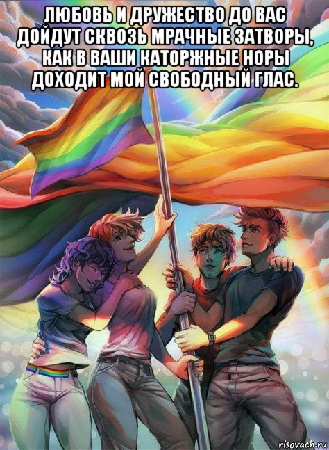 любовь и дружество до вас дойдут сквозь мрачные затворы, как в ваши каторжные норы доходит мой свободный глас. , Мем Lgbt