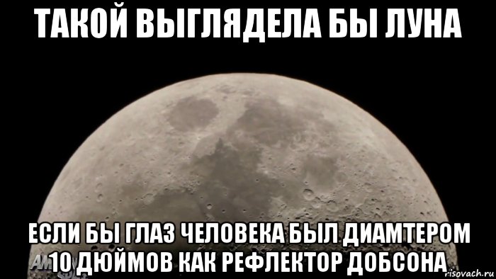 такой выглядела бы луна если бы глаз человека был диамтером 10 дюймов как рефлектор добсона, Мем Луна рефлектор 10 дюймов