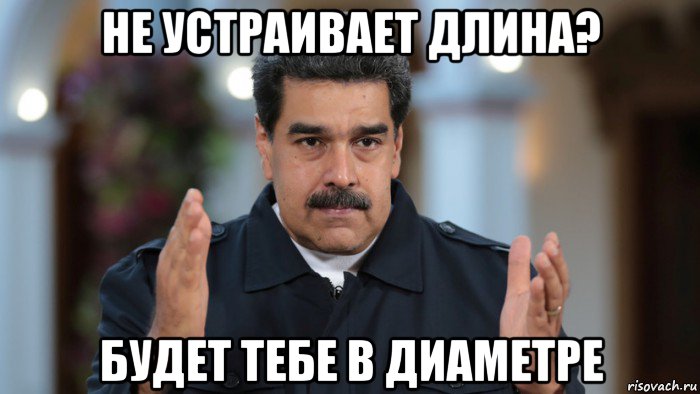 не устраивает длина? будет тебе в диаметре