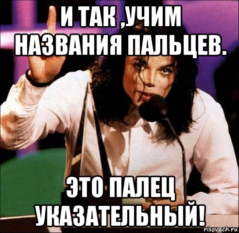 и так ,учим названия пальцев. это палец указательный!, Мем Майкл Джексон