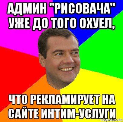 админ "рисовача" уже до того охуел, что рекламирует на сайте интим-услуги, Мем  Медведев advice