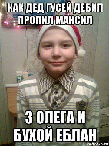 как дед гусей дебил пропил мансил 3 олега и бухой еблан