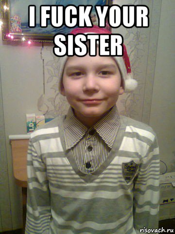 i fuck your sister 