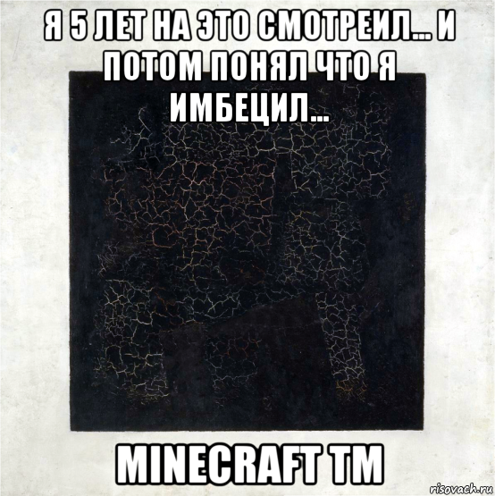 я 5 лет на это смотреил... и потом понял что я имбецил... minecraft tm, Мем Minecraft - Kazimierz Malewicz