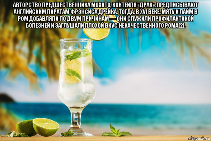 авторство предшественника мохито, коктейля «драк», предписывают английским пиратам фрэнсиса дрейка. тогда, в xvi веке, мяту и лайм в ром добавляли по двум причинам — они служили профилактикой болезней и заглушали плохой вкус некачественного рома[2]. , Мем Mojito