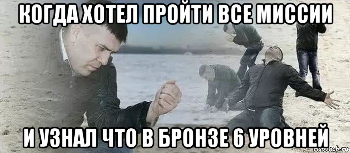 когда хотел пройти все миссии и узнал что в бронзе 6 уровней