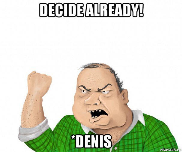 decide already! *denis, Мем мужик