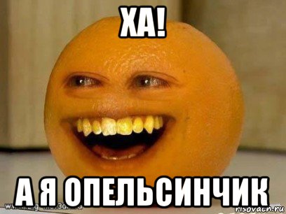 ха! а я опельсинчик, Мем Надоедливый апельсин