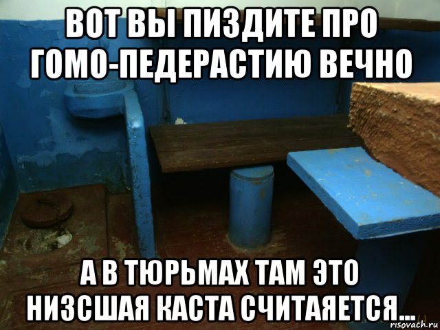 вот вы пиздите про гомо-педерастию вечно а в тюрьмах там это низсшая каста считаяется..., Мем Наша Параша
