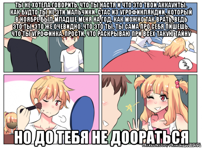 ты не хотела говорить, что ты настя и что это твои аккаунты. как будто ты не эти мальчики. стас из угрофинляндии, который в ноябре был младше меня на год. как можно так врать, ведь это ты. это же очевидно, что это ты. ты сама про себя пишешь, что ты угрофинка. прости, что раскрываю при всех такую тайну но до тебя не доораться, Мем Настя мужик